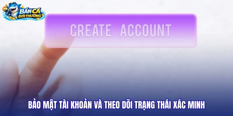 bao-mat-tai-khoan-va-theo-doi-trang-thai-xac-minh