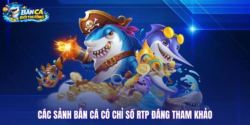 Sảnh bắn cá đổi thưởng với RTP, cơ chế game và cách trả thưởng khác nhau