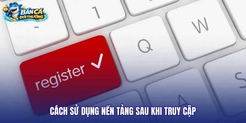 cach-su-dung-nen-tang-sau-khi-truy-cap