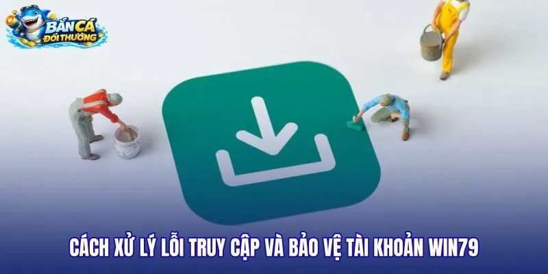 cach-xu-ly-loi-truy-cap-va-bao-ve-tai-khoan-win79 cach-xu-ly-loi-truy-cap-va-bao-ve-tai-khoan-win79