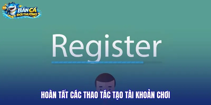 hoan-tat-cac-thao-tac-tao-tai-khoan-choi hoan-tat-cac-thao-tac-tao-tai-khoan-choi