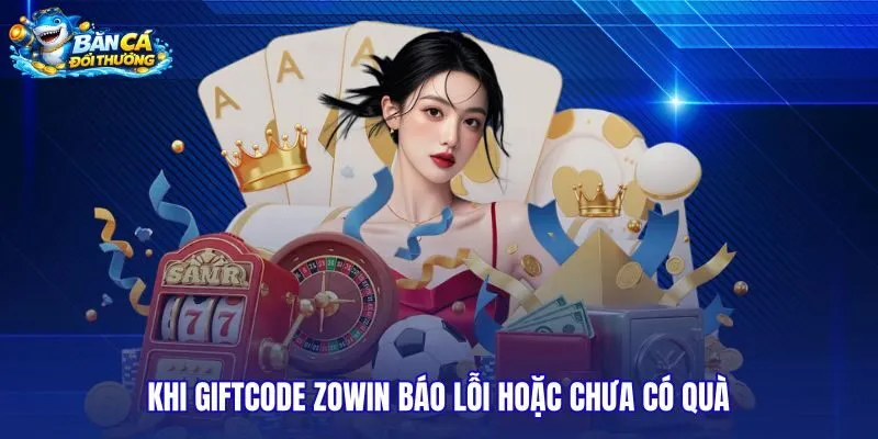 khi-giftcode-zowin-bao-loi-hoac-chua-co-qua