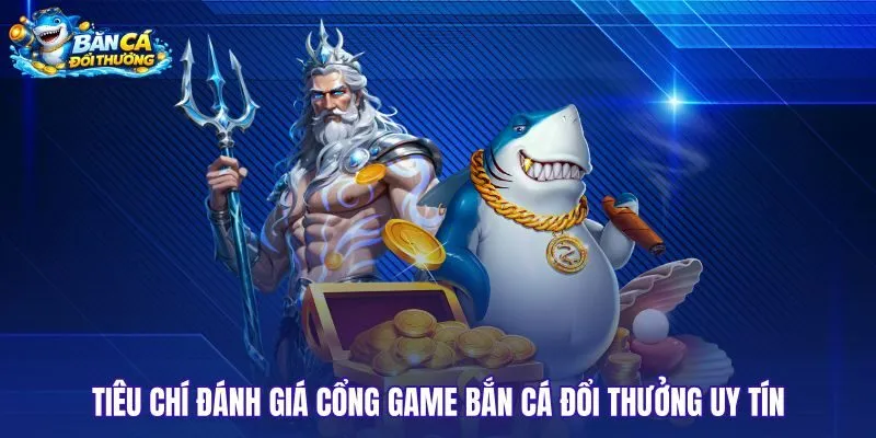 Tiêu chuẩn thẩm định cổng game bắn cá đổi thưởng an toàn
